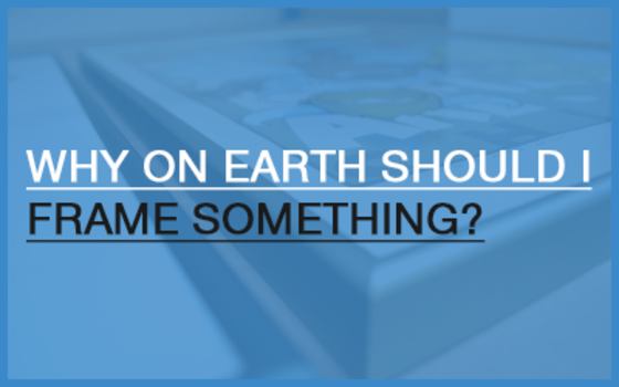 Why On Earth Should I Frame Something?